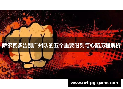 萨尔瓦多告别广州队的五个重要时刻与心路历程解析