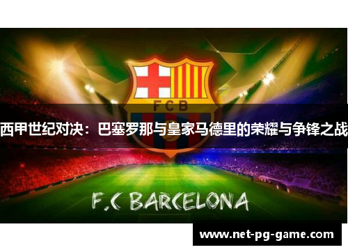西甲世纪对决：巴塞罗那与皇家马德里的荣耀与争锋之战