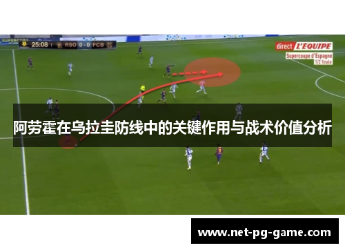 阿劳霍在乌拉圭防线中的关键作用与战术价值分析