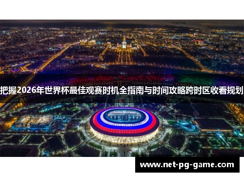 把握2026年世界杯最佳观赛时机全指南与时间攻略跨时区收看规划
