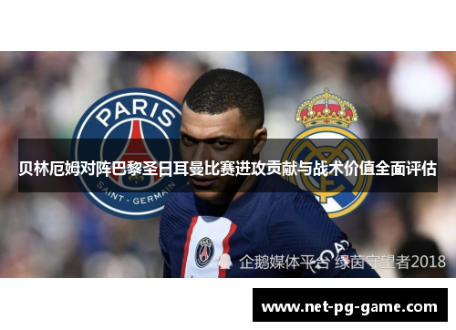 贝林厄姆对阵巴黎圣日耳曼比赛进攻贡献与战术价值全面评估