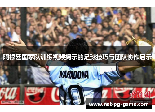 阿根廷国家队训练视频揭示的足球技巧与团队协作启示