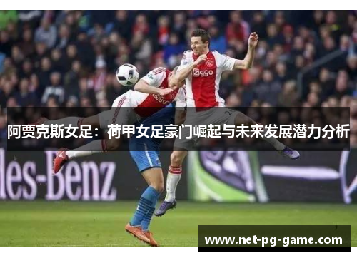 阿贾克斯女足：荷甲女足豪门崛起与未来发展潜力分析