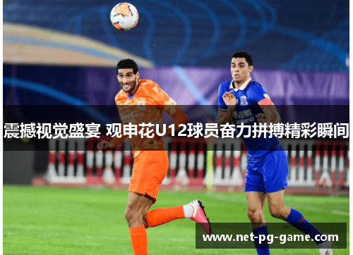 震撼视觉盛宴 观申花U12球员奋力拼搏精彩瞬间