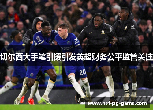 切尔西大手笔引援引发英超财务公平监管关注
